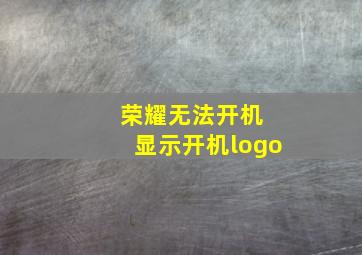 荣耀无法开机 显示开机logo